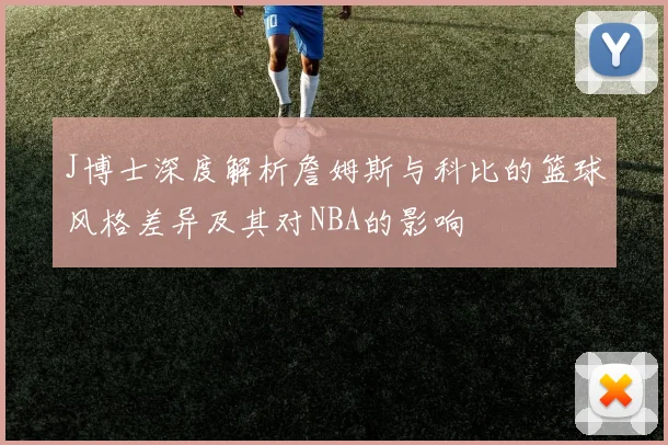 J博士深度解析詹姆斯与科比的篮球风格差异及其对NBA的影响