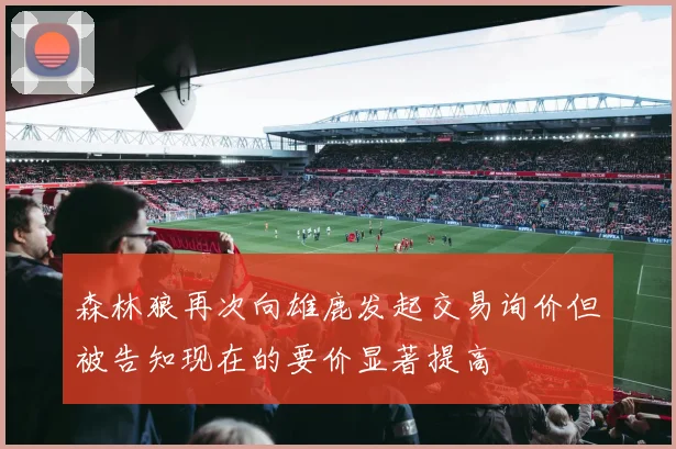 森林狼再次向雄鹿发起交易询价但被告知现在的要价显著提高