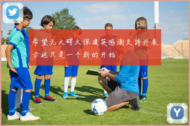 希望无大碍久保建英感谢支持并表示这只是一个新的开始