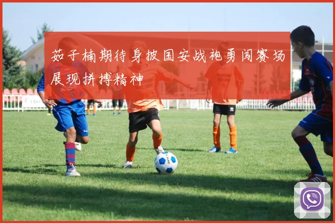 茹子楠期待身披国安战袍勇闯赛场展现拼搏精神
